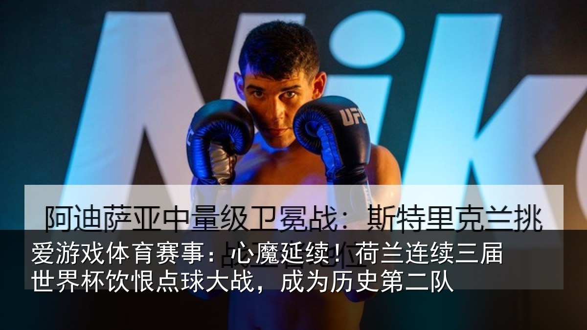 爱游戏体育赛事：心魔延续！荷兰连续三届世界杯饮恨点球大战，成为历史第二队