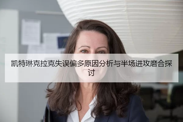 凯特琳克拉克失误偏多原因分析与半场进攻磨合探讨