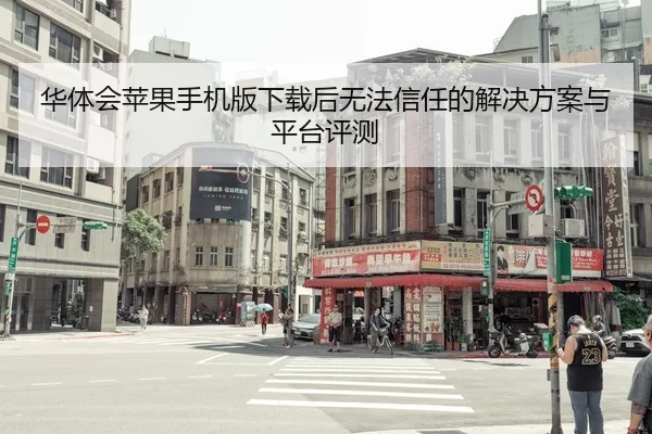 华体会苹果手机版下载后无法信任的解决方案与平台评测