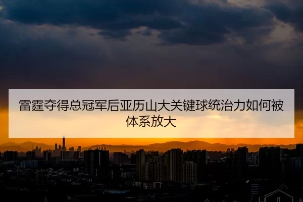 lei-ting-duo-de-zong-guan-jun-hou-ya-li-shan-da-guan-jian-qiu-tong-zhi-li-ru-he-bei-ti-xi-fang-da-2-730.jpg