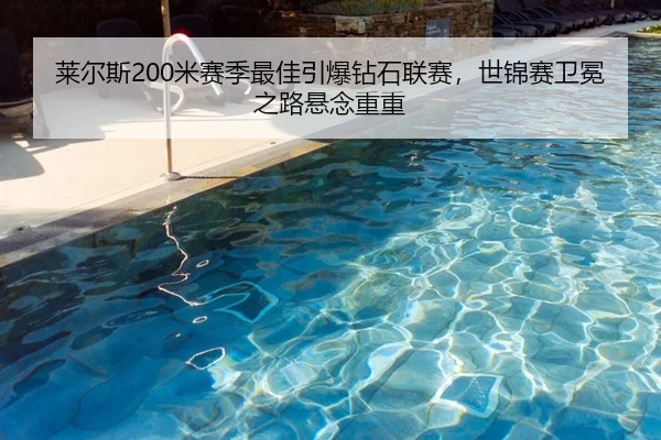 莱尔斯200米赛季最佳引爆钻石联赛，世锦赛卫冕之路悬念重重