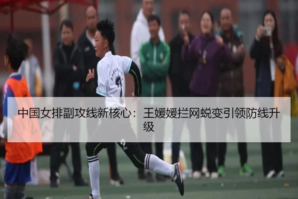 中国女排副攻线新核心：王媛媛拦网蜕变引领防线升级