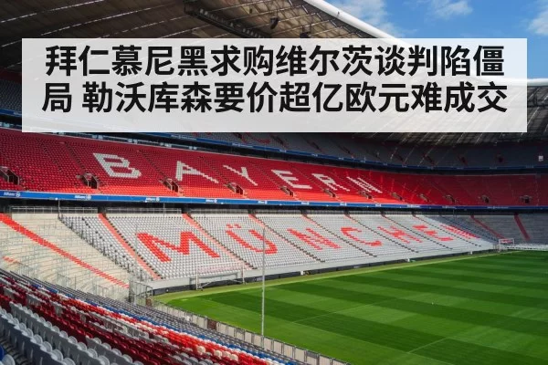 拜仁慕尼黑求购维尔茨谈判陷僵局 勒沃库森要价超亿欧元难成交