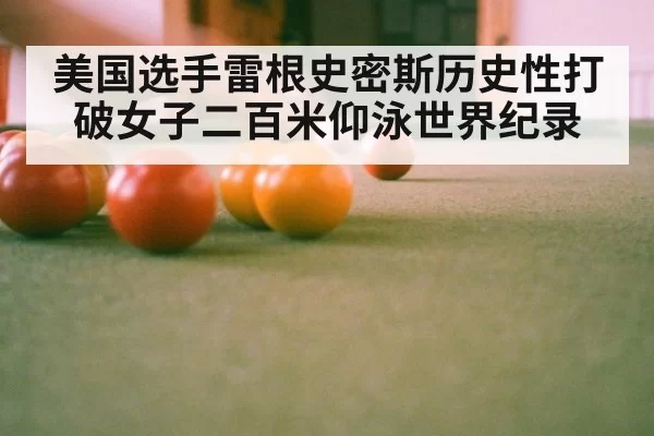 美国选手雷根史密斯历史性打破女子二百米仰泳世界纪录
