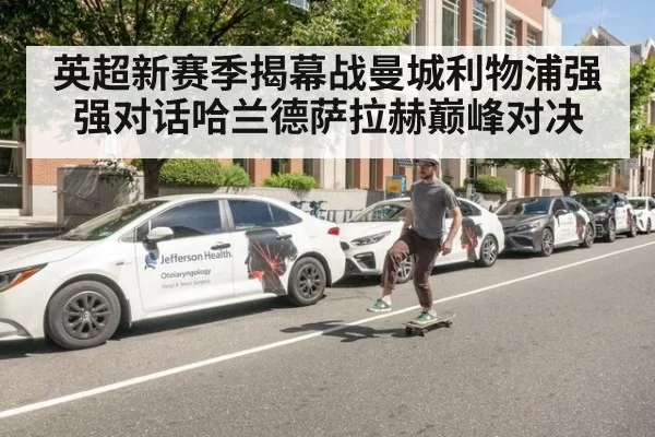 英超新赛季揭幕战曼城利物浦强强对话哈兰德萨拉赫巅峰对决