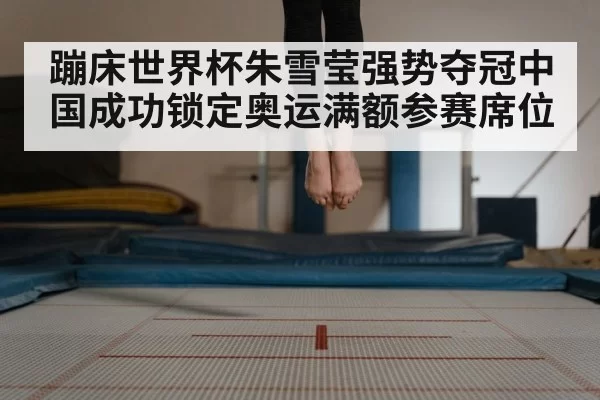 蹦床世界杯朱雪莹强势夺冠中国成功锁定奥运满额参赛席位