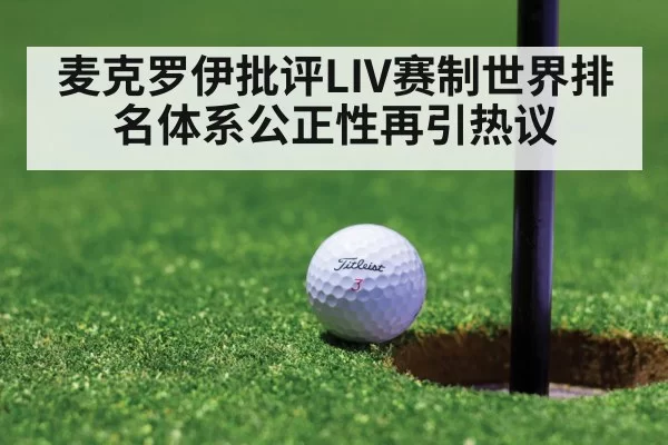麦克罗伊批评LIV赛制世界排名体系公正性再引热议