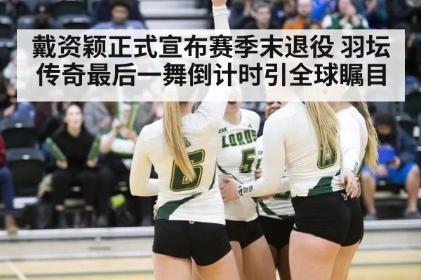 戴资颖正式宣布赛季末退役 羽坛传奇最后一舞倒计时引全球瞩目