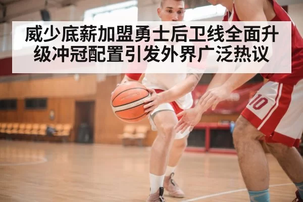 威少底薪加盟勇士后卫线全面升级冲冠配置引发外界广泛热议